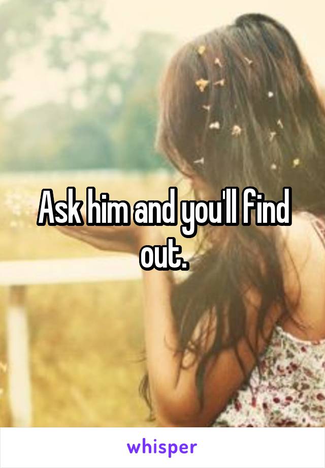 Ask him and you'll find out.