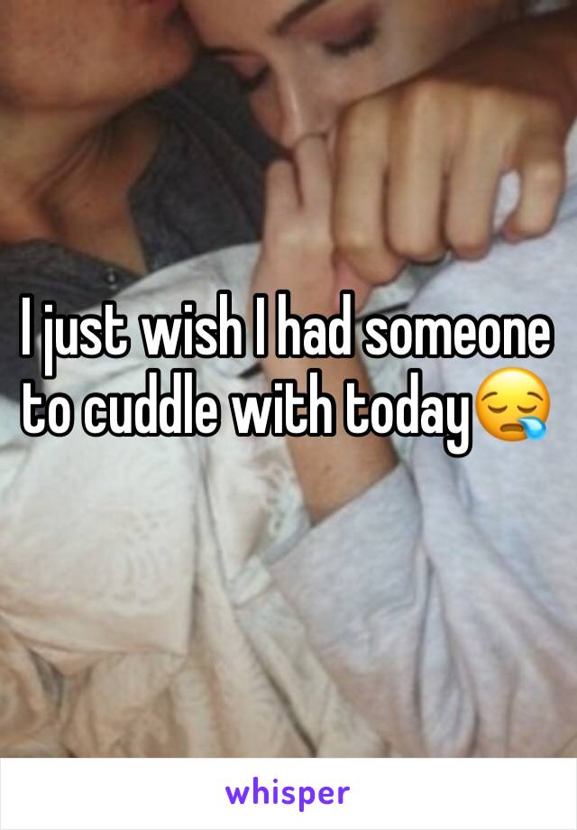 I just wish I had someone to cuddle with today😪