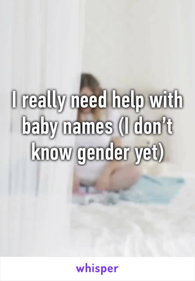 I really need help with baby names (I don’t know gender yet) 