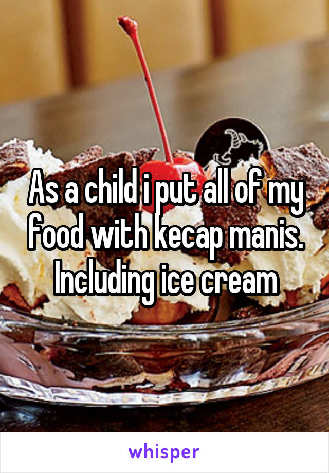 As a child i put all of my food with kecap manis.
Including ice cream