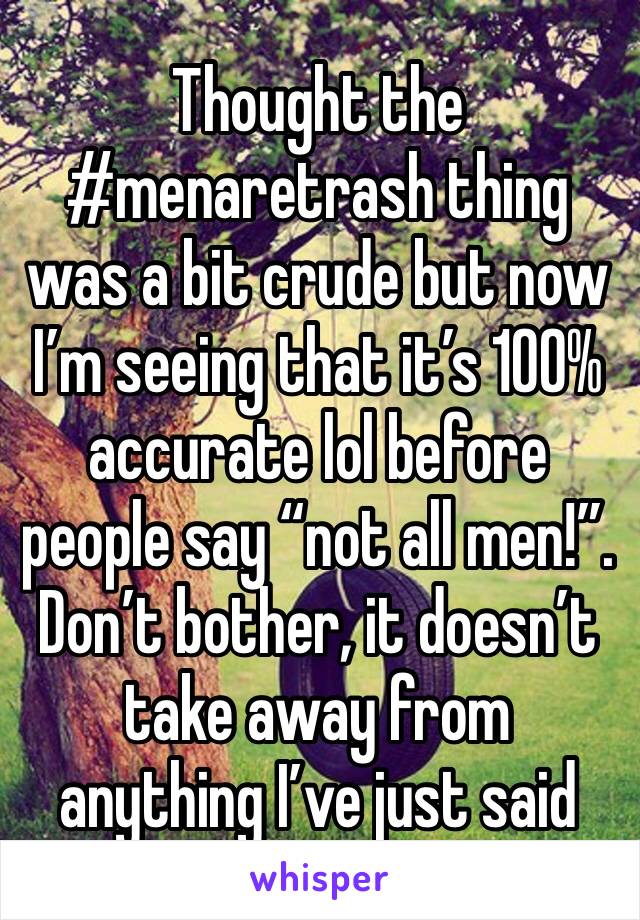 Thought the #menaretrash thing was a bit crude but now I’m seeing that it’s 100% accurate lol before people say “not all men!”. Don’t bother, it doesn’t take away from anything I’ve just said 