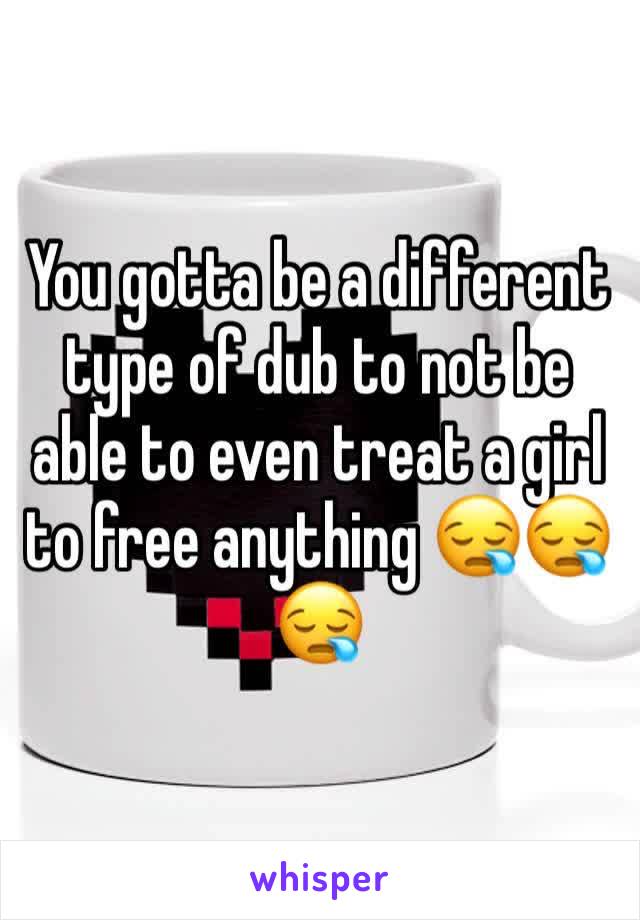 You gotta be a different type of dub to not be able to even treat a girl to free anything 😪😪😪