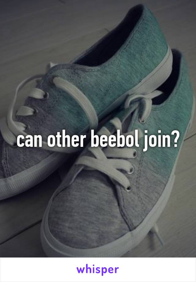 can other beebol join?