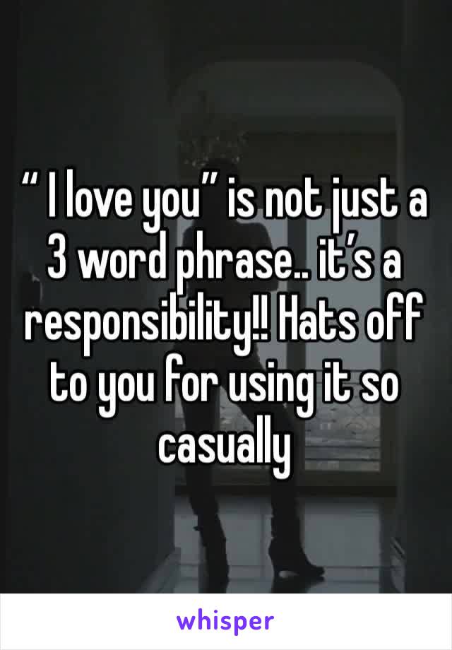 “ I love you” is not just a 3 word phrase.. it’s a responsibility!! Hats off to you for using it so casually 