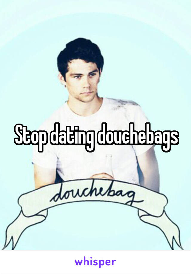 Stop dating douchebags