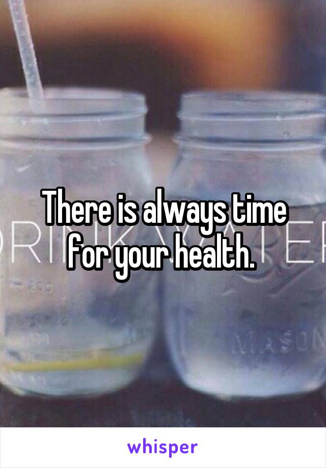 There is always time for your health. 