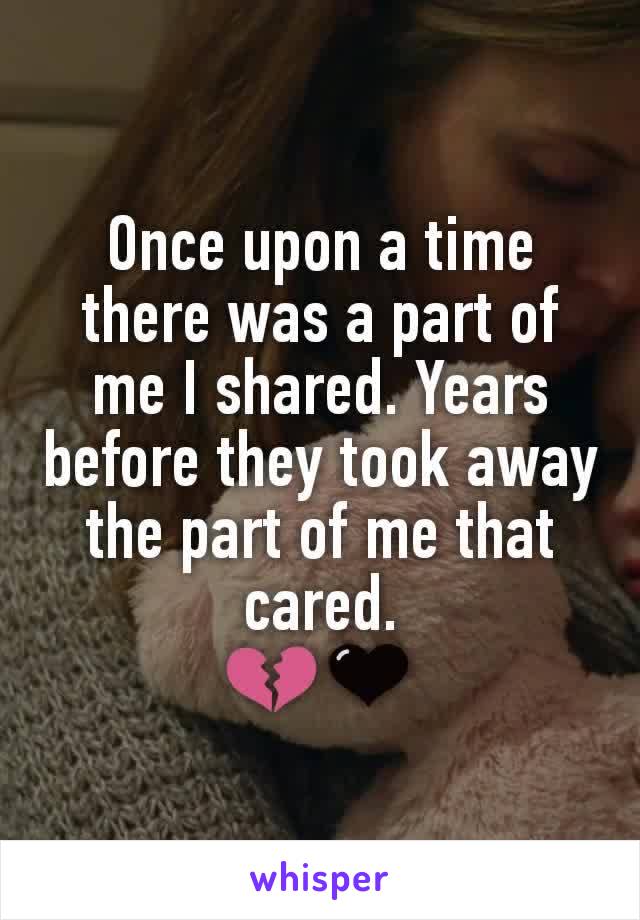 Once upon a time there was a part of me I shared. Years before they took away the part of me that cared.
💔🖤