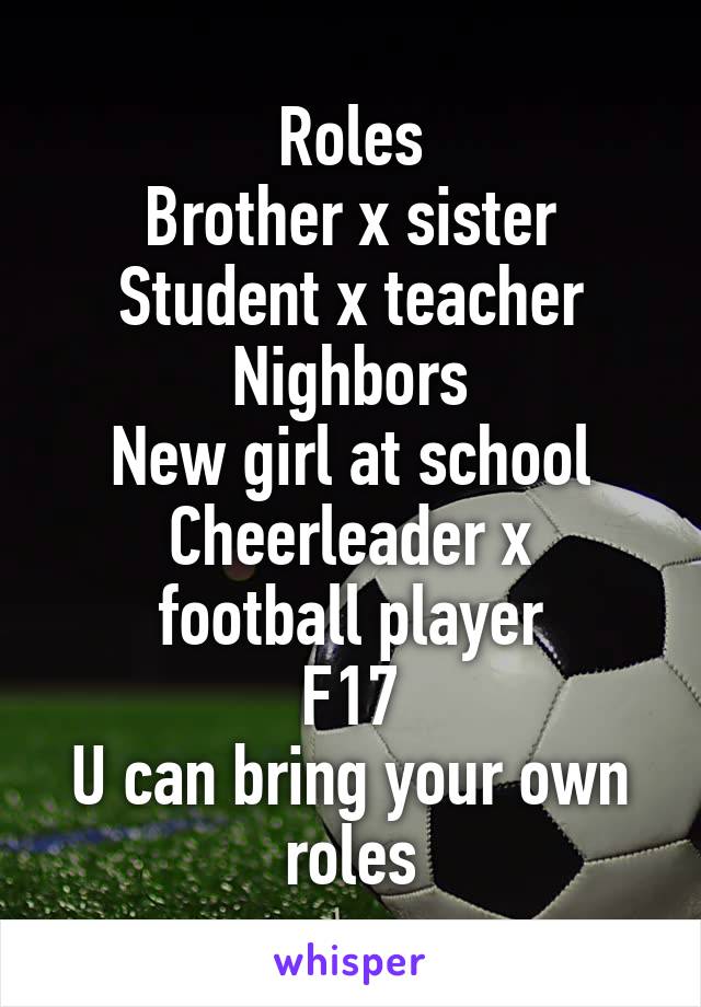 Roles
Brother x sister
Student x teacher
Nighbors
New girl at school
Cheerleader x football player
F17
U can bring your own roles