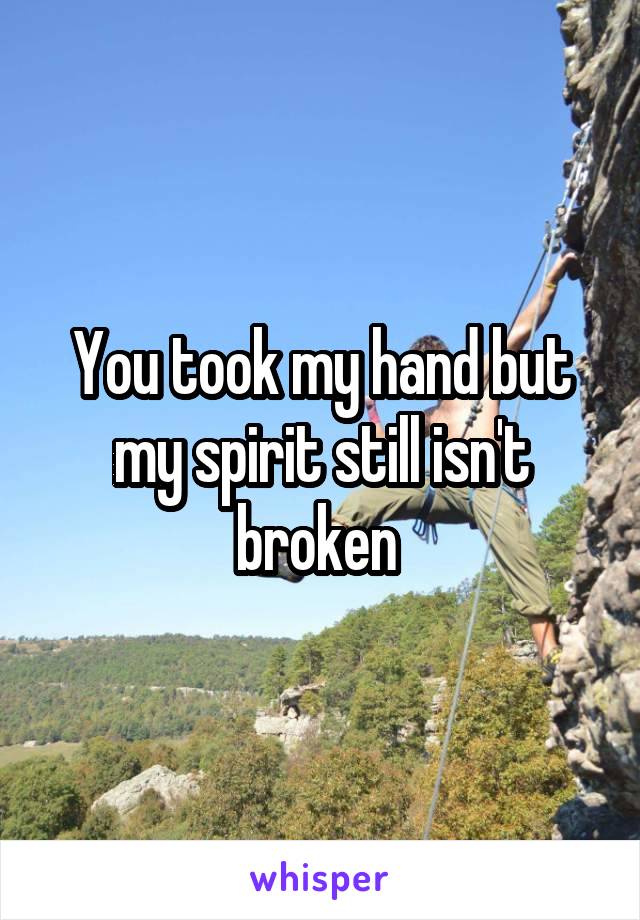 You took my hand but my spirit still isn't broken 