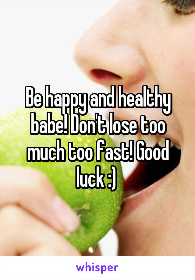 Be happy and healthy babe! Don't lose too much too fast! Good luck :) 