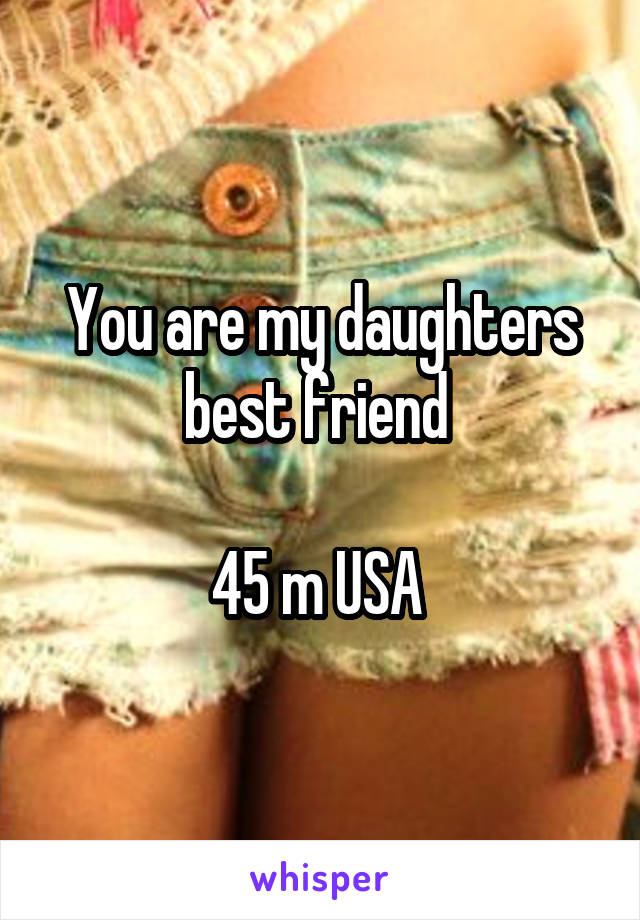 You are my daughters best friend 

45 m USA 