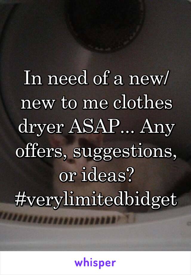 In need of a new/ new to me clothes dryer ASAP... Any offers, suggestions, or ideas?
#verylimitedbidget
