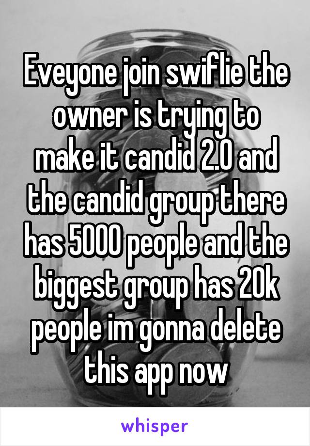 Eveyone join swiflie the owner is trying to make it candid 2.0 and the candid group there has 5000 people and the biggest group has 20k people im gonna delete this app now