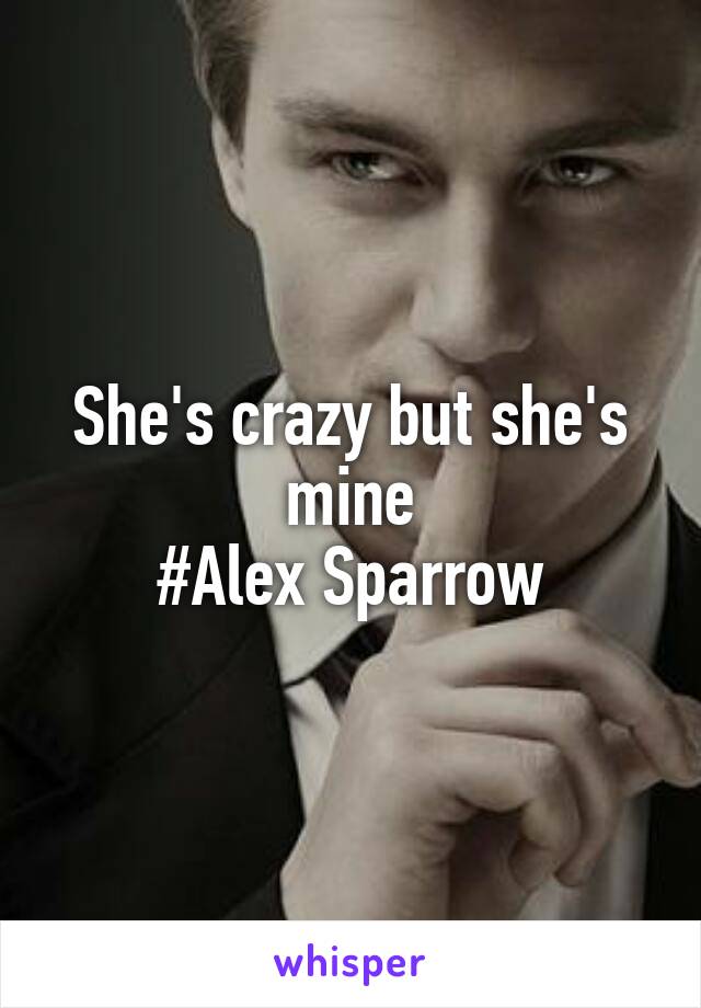 She's crazy but she's mine
#Alex Sparrow