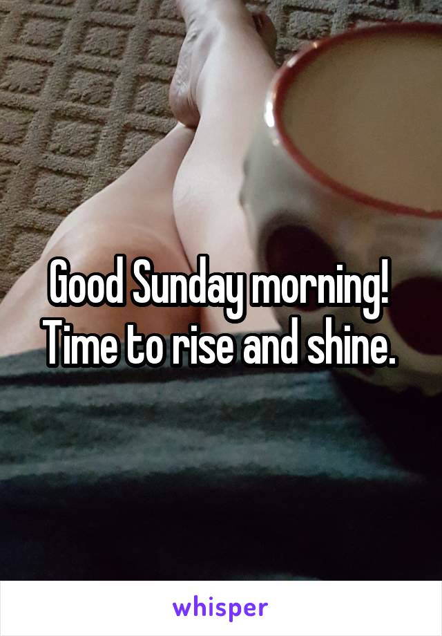 Good Sunday morning! 
Time to rise and shine. 
