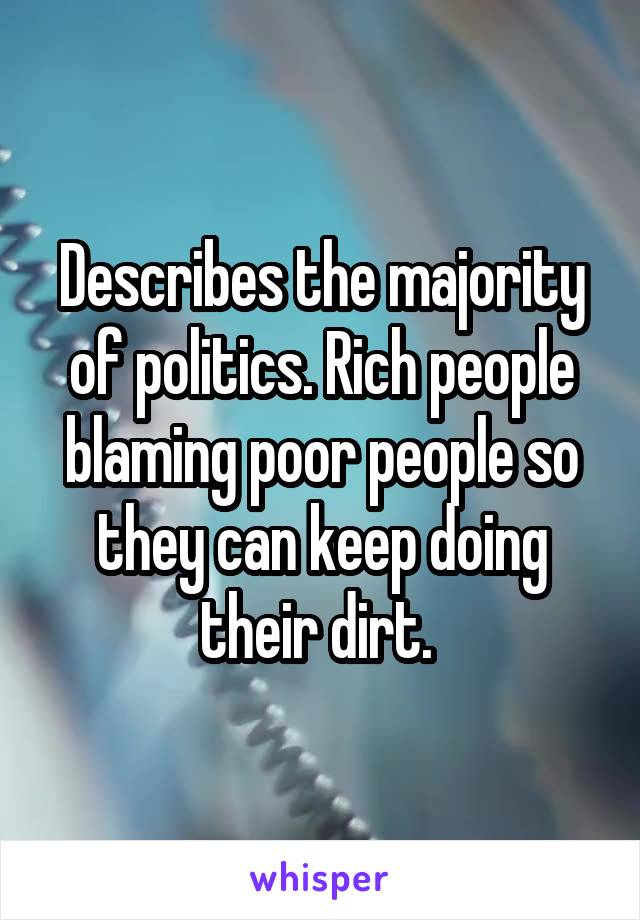Describes the majority of politics. Rich people blaming poor people so they can keep doing their dirt. 