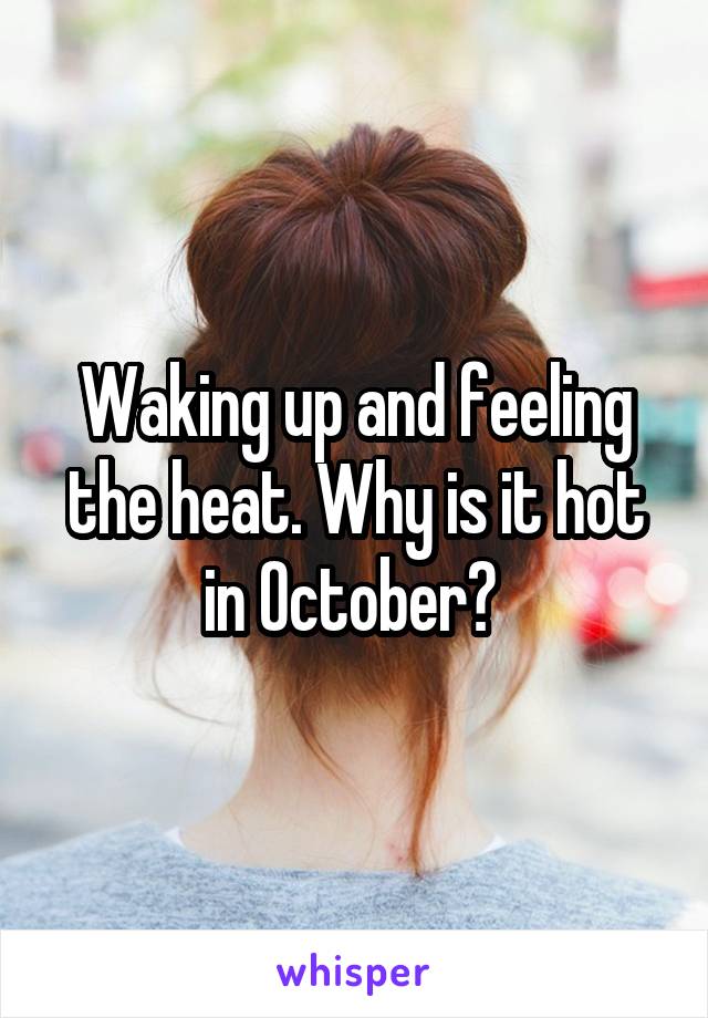 Waking up and feeling the heat. Why is it hot in October? 