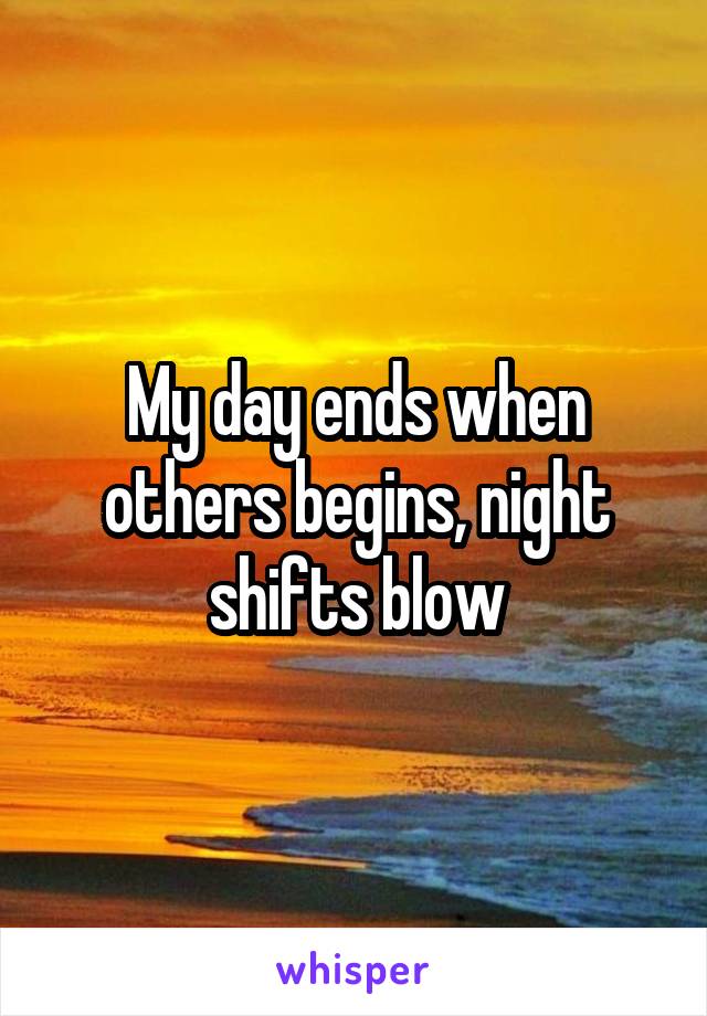 My day ends when others begins, night shifts blow