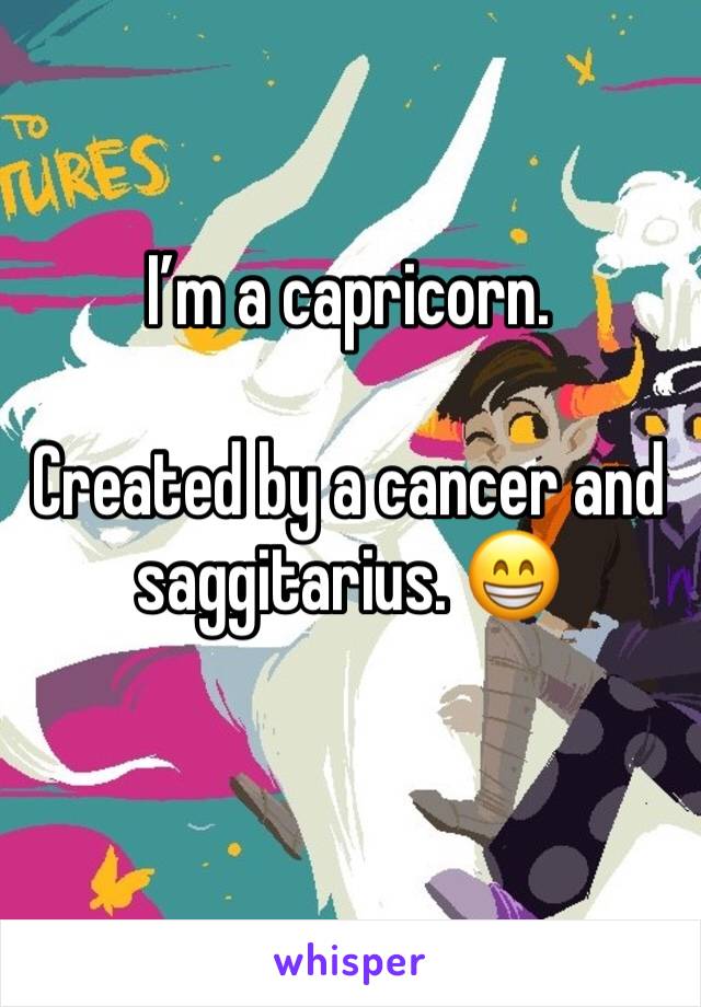 I’m a capricorn.

Created by a cancer and saggitarius. 😁
