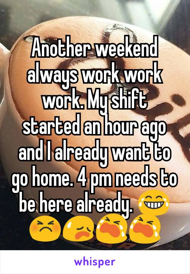Another weekend always work work work. My shift started an hour ago and I already want to go home. 4 pm needs to be here already. 😂😣😥😭😭