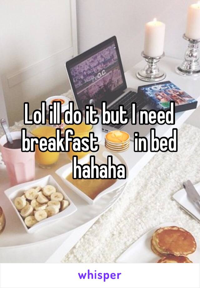 Lol ill do it but I need breakfast 🥞 in bed hahaha 