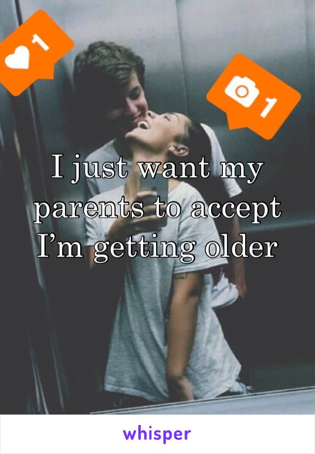I just want my parents to accept I’m getting older