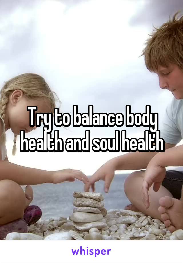 Try to balance body health and soul health