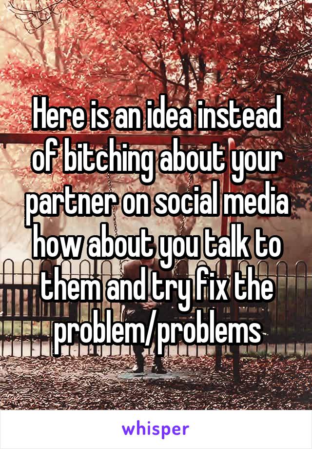 Here is an idea instead of bitching about your partner on social media how about you talk to them and try fix the problem/problems