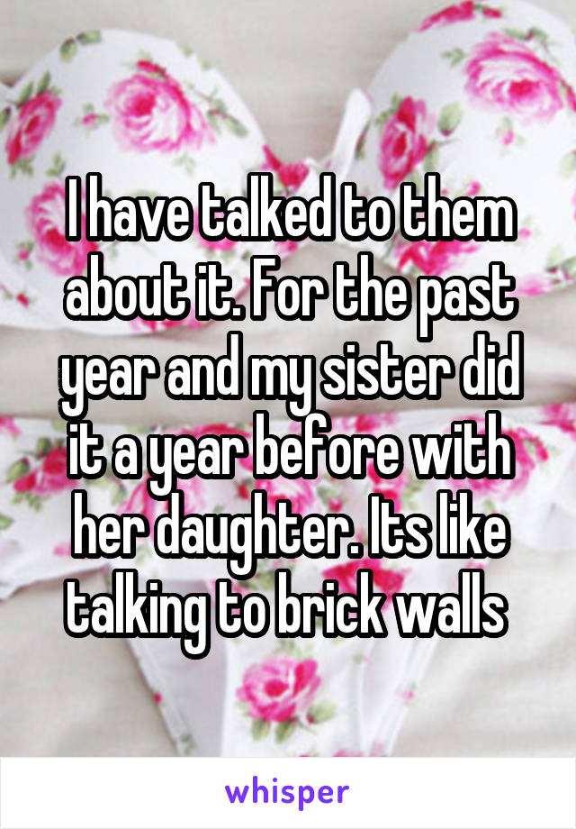 I have talked to them about it. For the past year and my sister did it a year before with her daughter. Its like talking to brick walls 