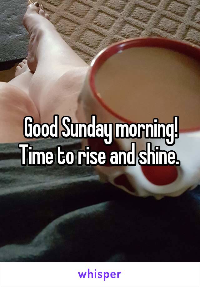 Good Sunday morning!
Time to rise and shine. 