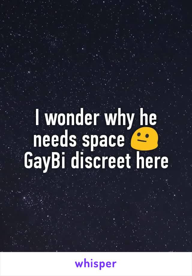 I wonder why he needs space 😐
GayBi discreet here