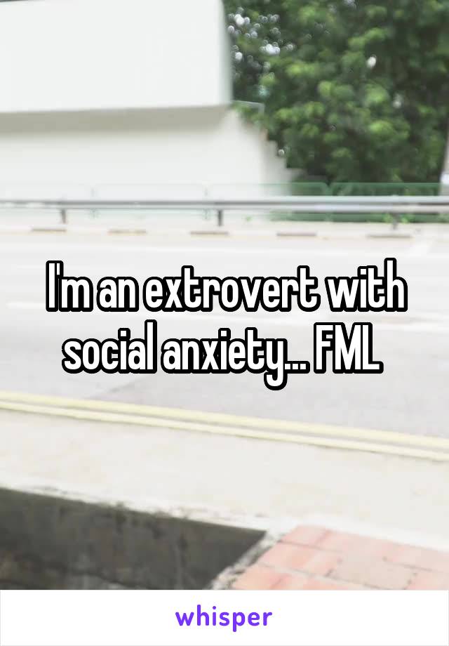 I'm an extrovert with social anxiety... FML 