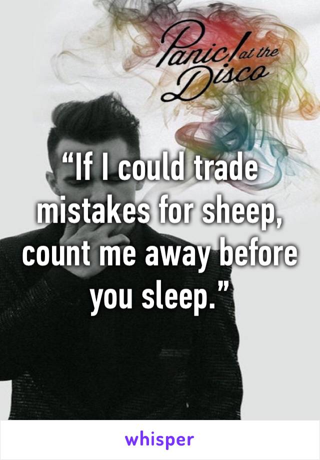 “If I could trade mistakes for sheep, count me away before you sleep.”