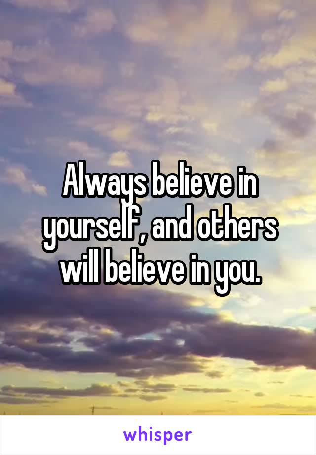 Always believe in yourself, and others will believe in you.