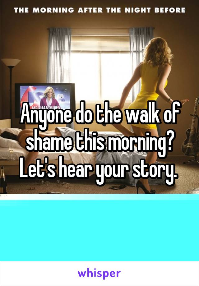 Anyone do the walk of shame this morning?
Let's hear your story. 