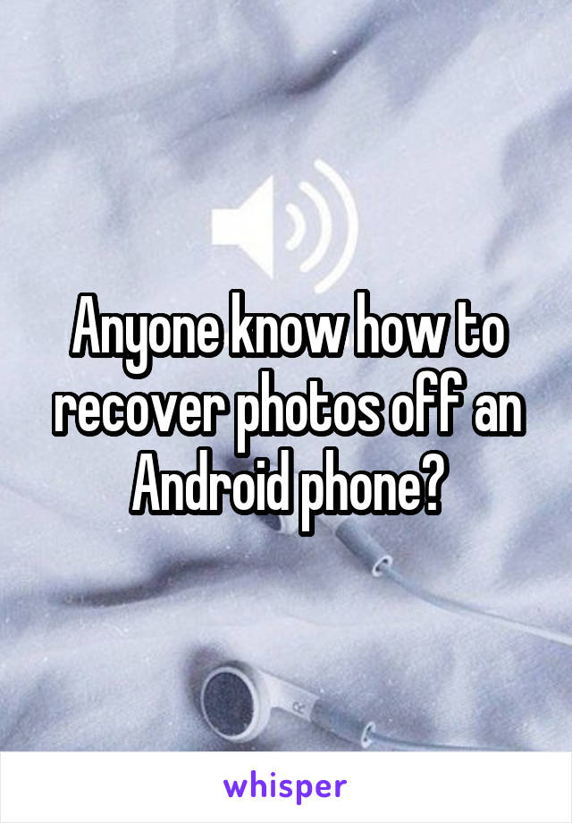 Anyone know how to recover photos off an Android phone?