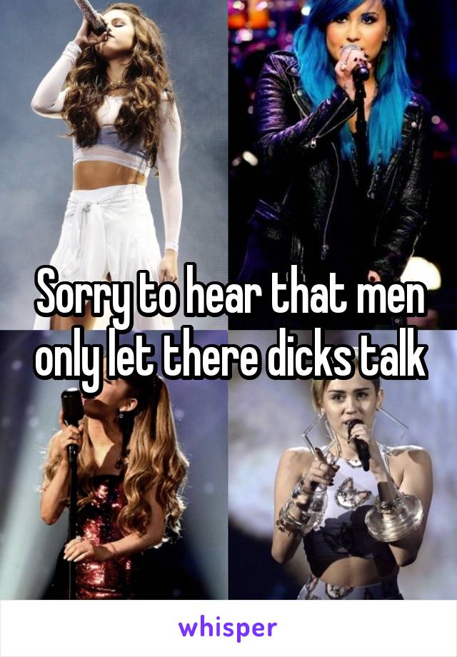 Sorry to hear that men only let there dicks talk