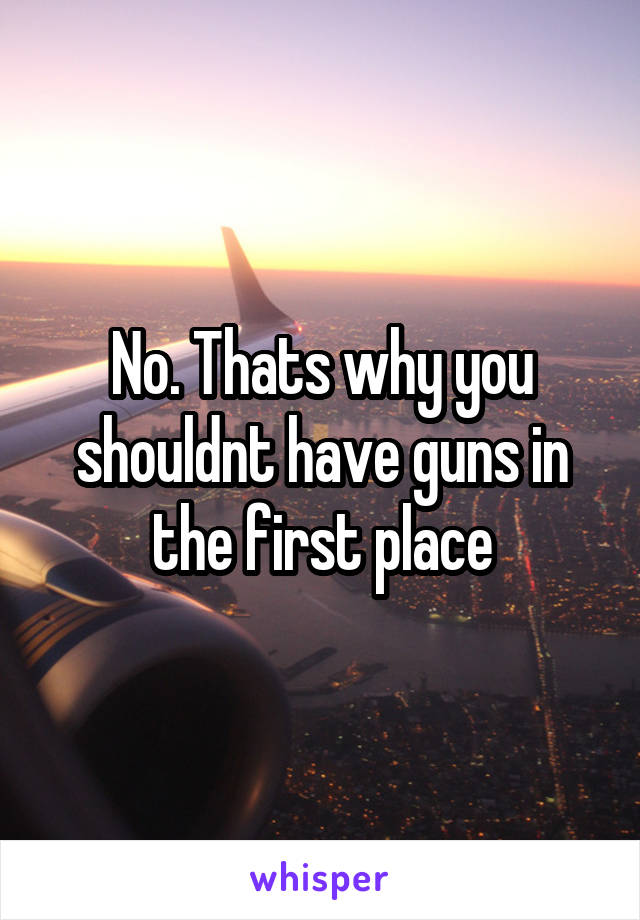 No. Thats why you shouldnt have guns in the first place