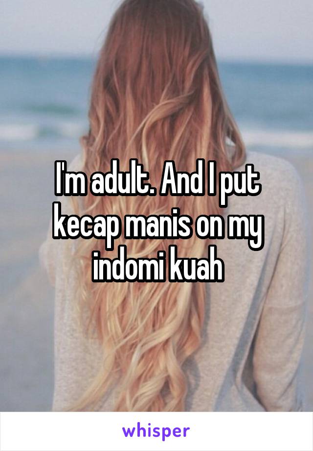 I'm adult. And I put kecap manis on my indomi kuah