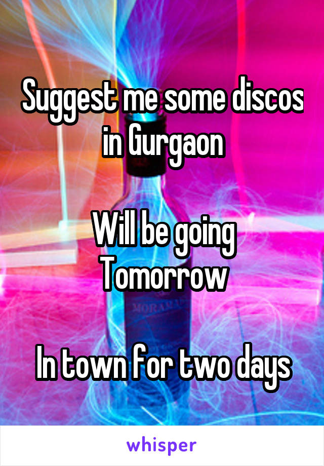 Suggest me some discos in Gurgaon

Will be going Tomorrow

In town for two days