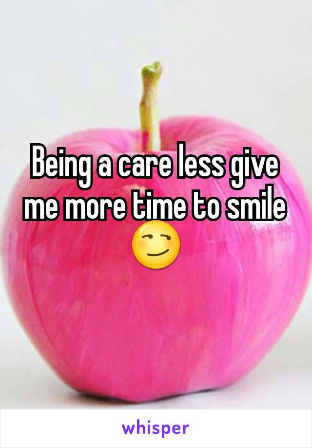Being a care less give me more time to smile
😏