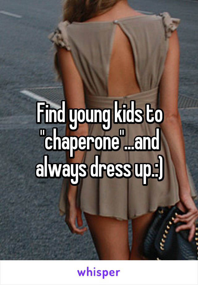 Find young kids to "chaperone"...and always dress up.:)