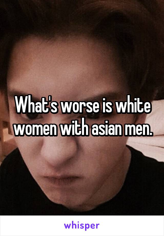 What's worse is white women with asian men.