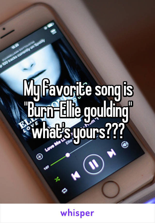 My favorite song is "Burn-Ellie goulding" what's yours???