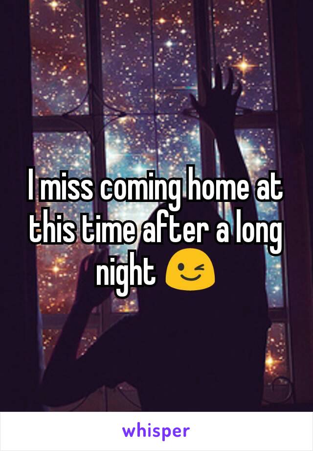 I miss coming home at this time after a long night 😉