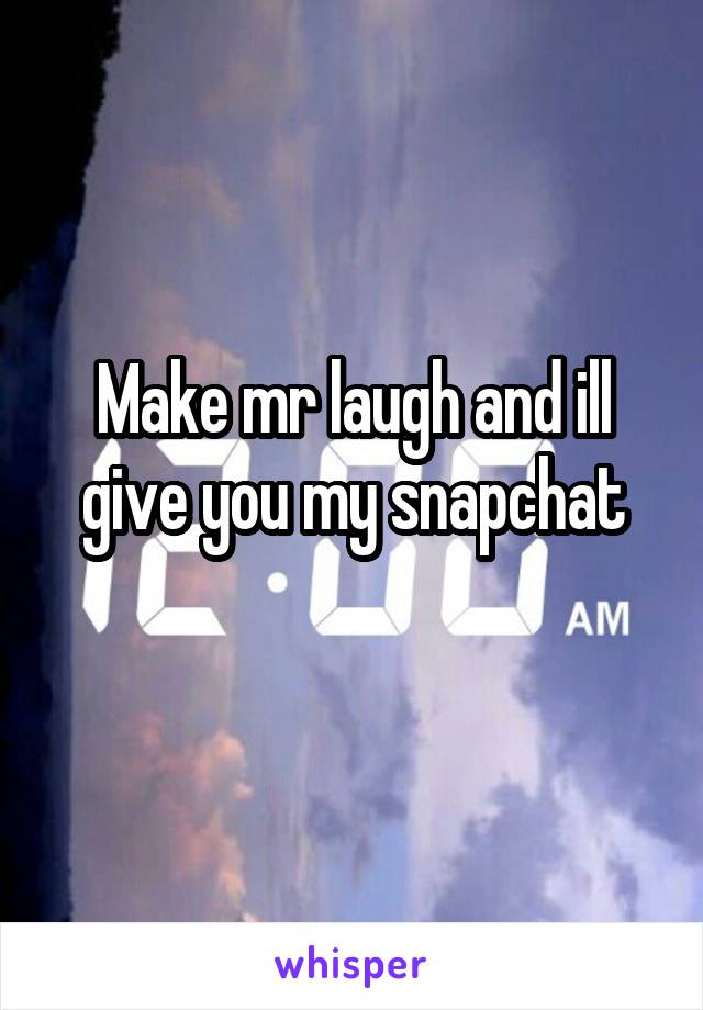 Make mr laugh and ill give you my snapchat
