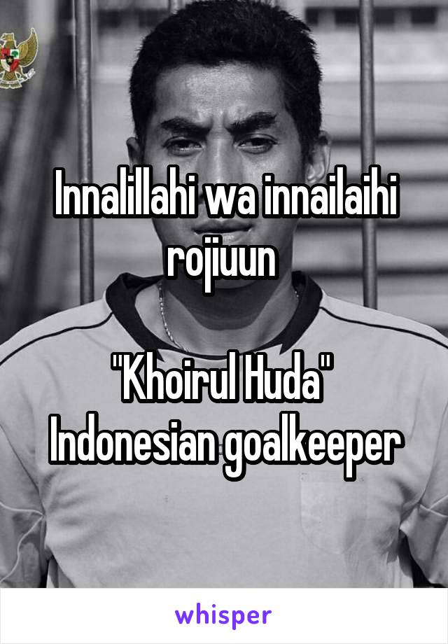 Innalillahi wa innailaihi rojiuun 

"Khoirul Huda" 
Indonesian goalkeeper