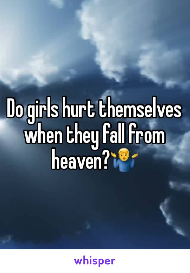 Do girls hurt themselves when they fall from heaven?🤷‍♂️