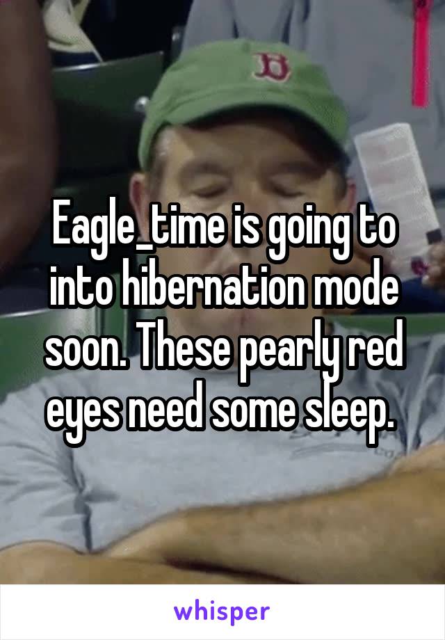 Eagle_time is going to into hibernation mode soon. These pearly red eyes need some sleep. 
