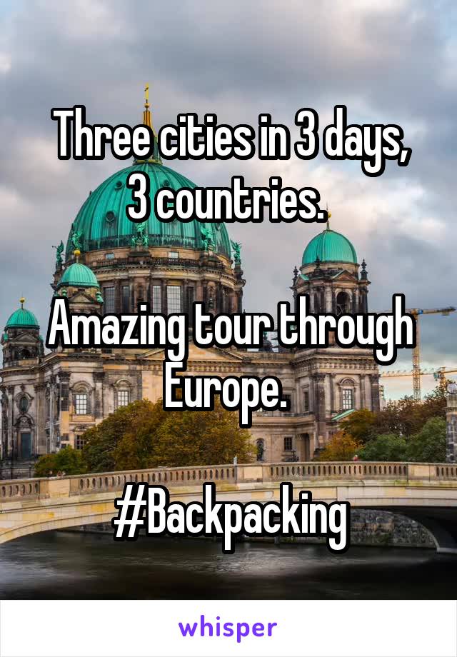 Three cities in 3 days,
3 countries. 

Amazing tour through
Europe. 

#Backpacking